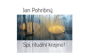 Jan POHRIBNÝ - Spi, rituální krajino!